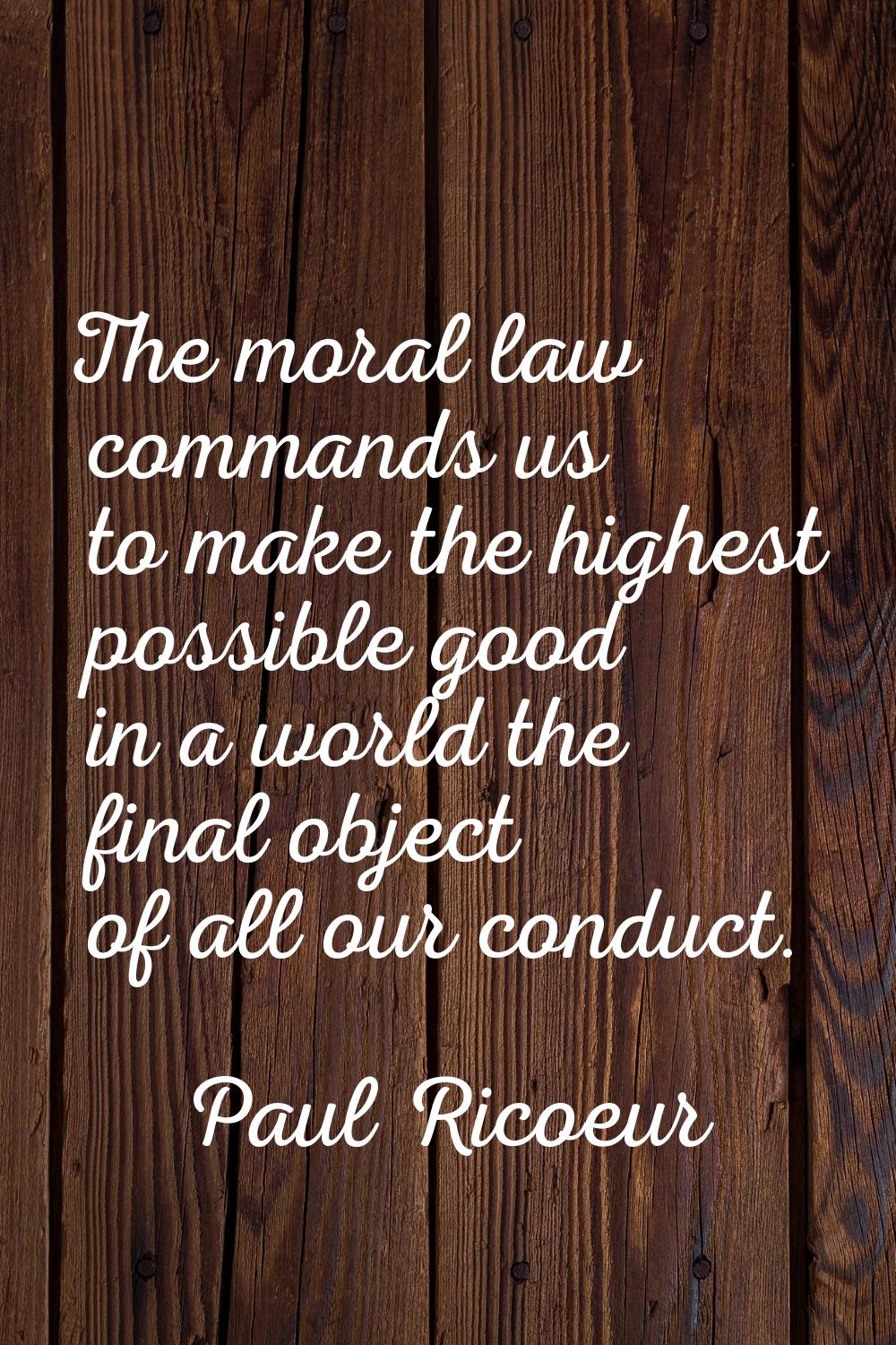 The moral law commands us to make the highest possible good in a world the final object of all our 