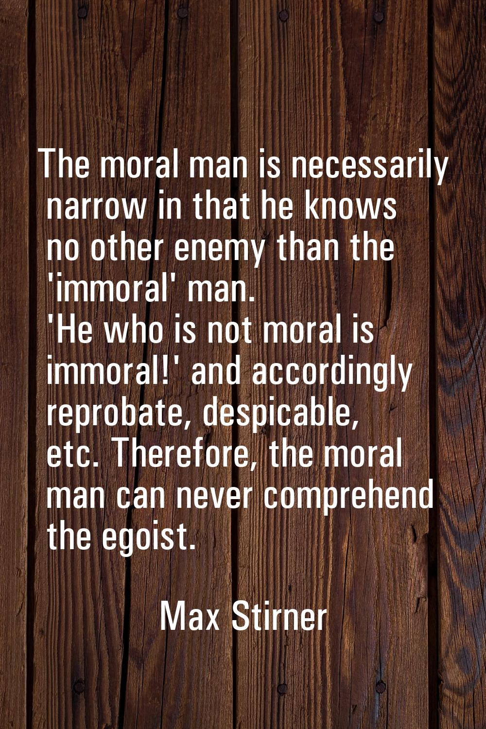 The moral man is necessarily narrow in that he knows no other enemy than the 'immoral' man. 'He who