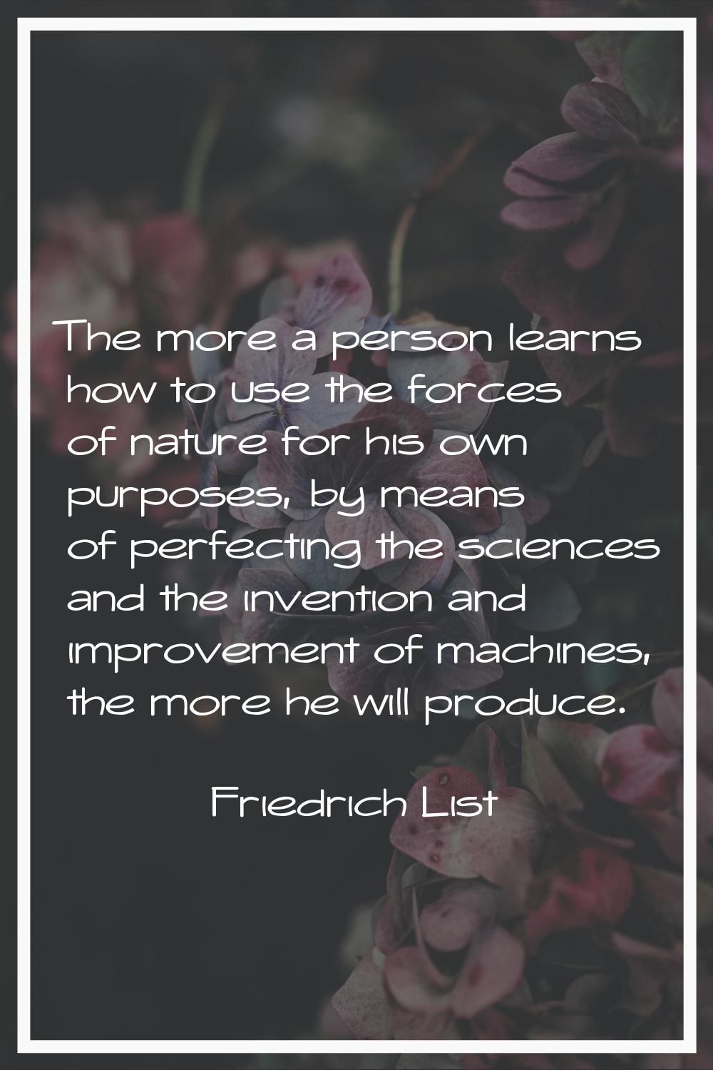 The more a person learns how to use the forces of nature for his own purposes, by means of perfecti