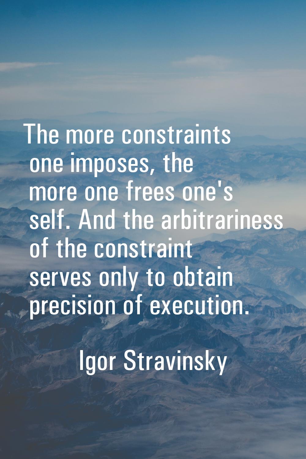 The more constraints one imposes, the more one frees one's self. And the arbitrariness of the const