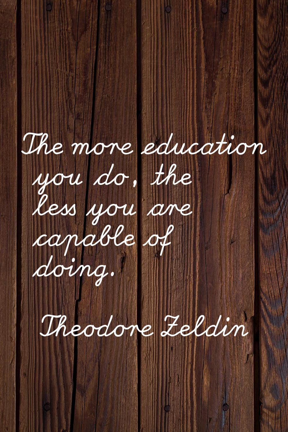 The more education you do, the less you are capable of doing.