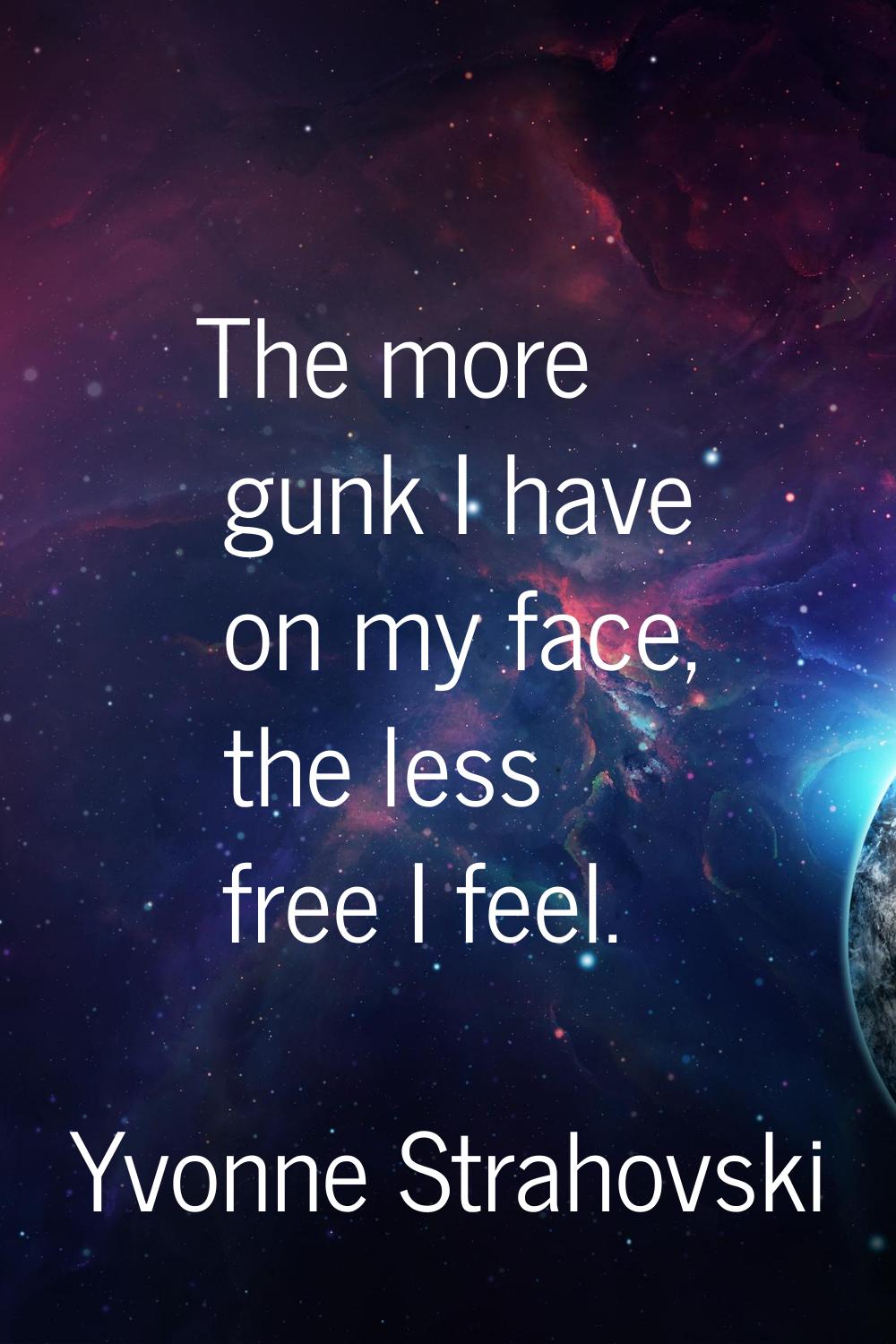 The more gunk I have on my face, the less free I feel.