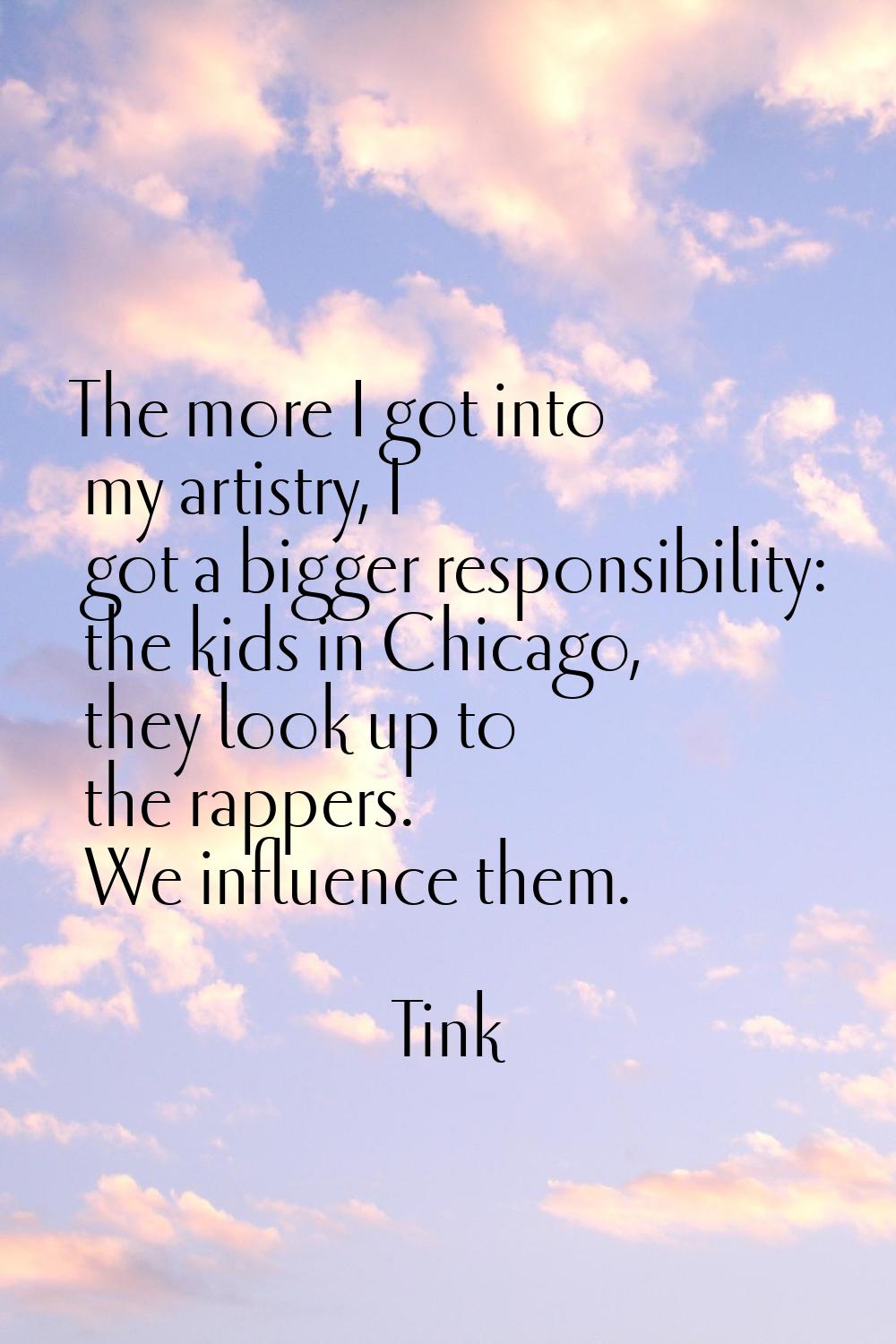 The more I got into my artistry, I got a bigger responsibility: the kids in Chicago, they look up t