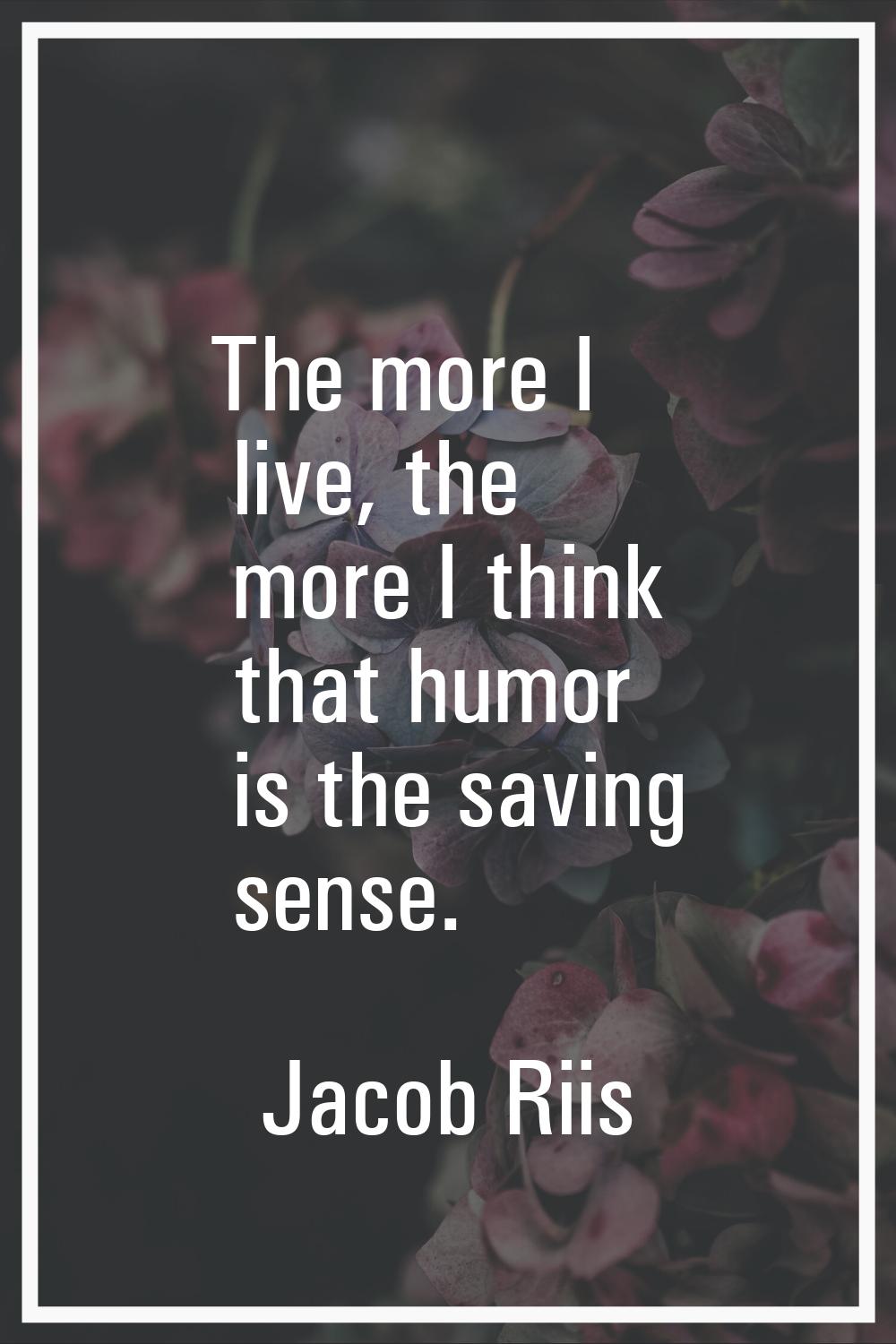 The more I live, the more I think that humor is the saving sense.