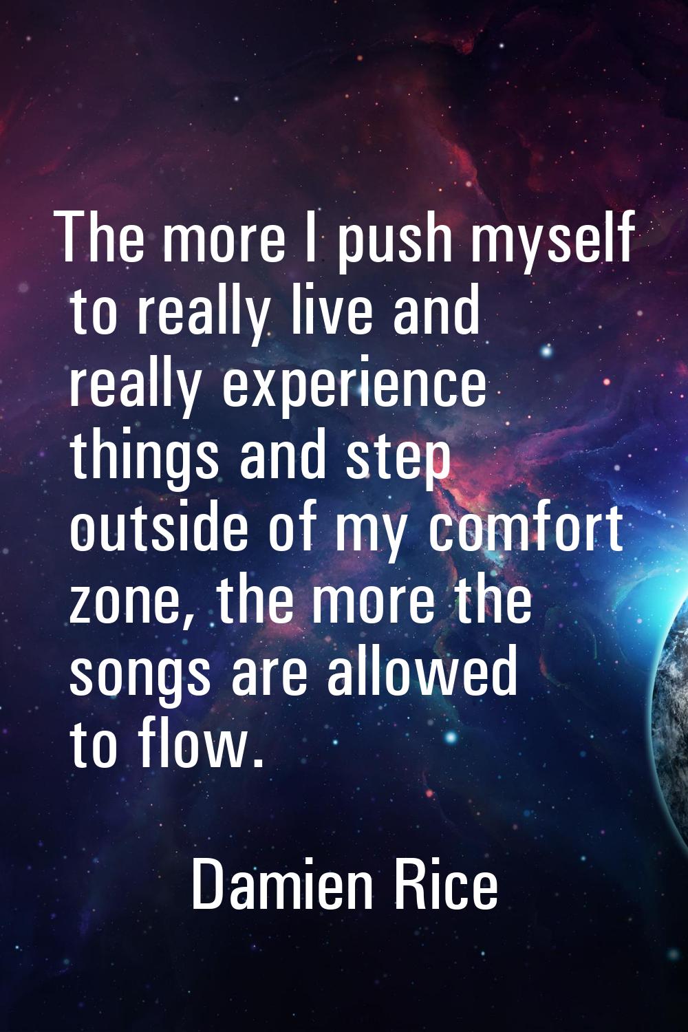 The more I push myself to really live and really experience things and step outside of my comfort z
