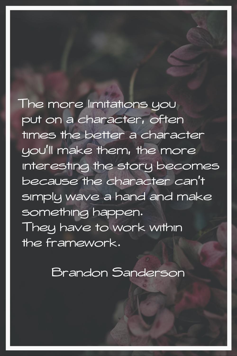 The more limitations you put on a character, often times the better a character you'll make them, t