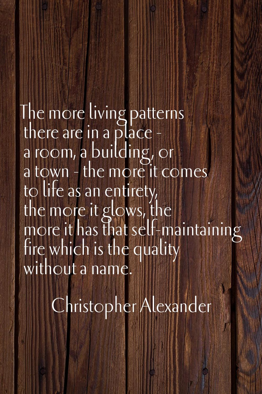 The more living patterns there are in a place - a room, a building, or a town - the more it comes t