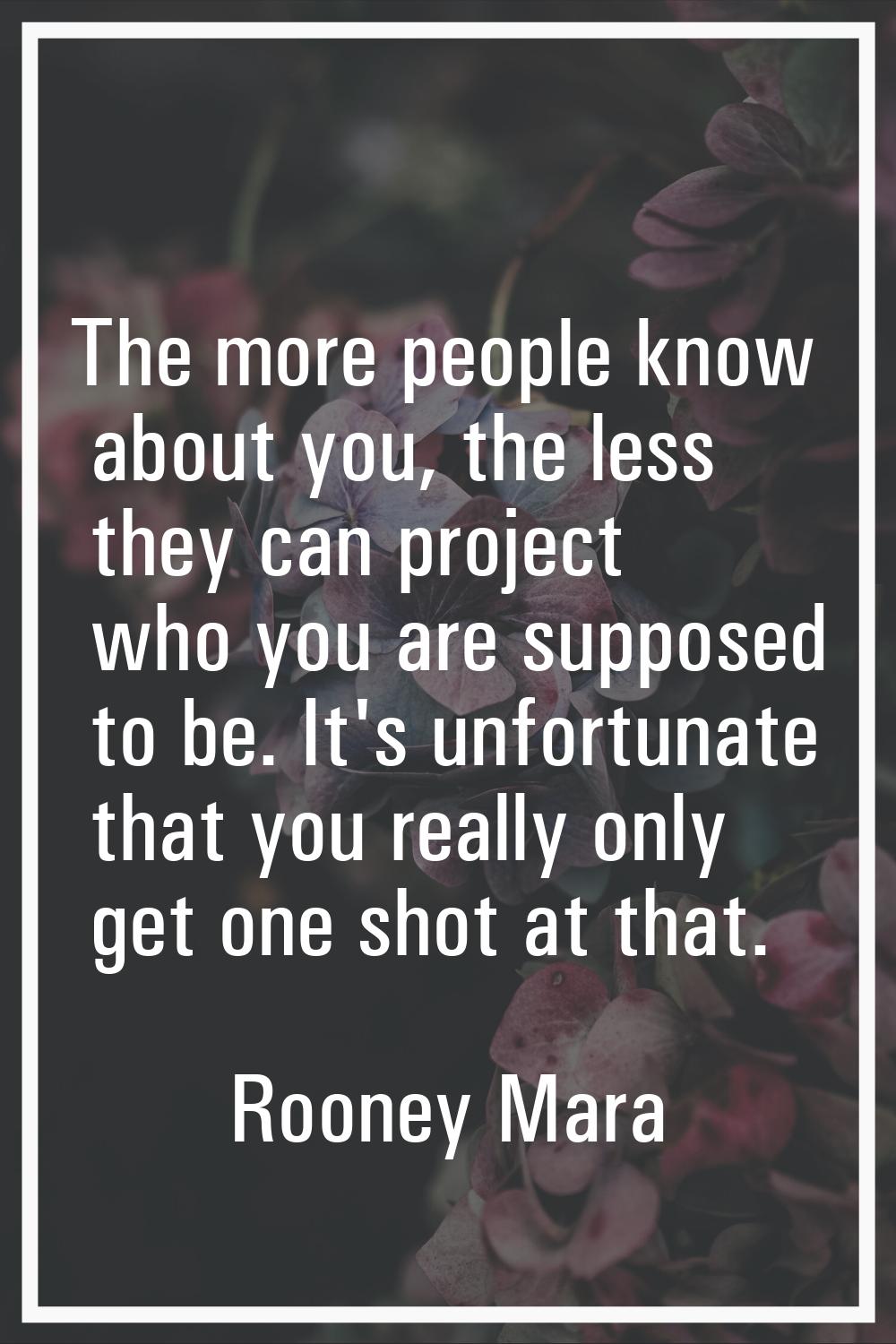 The more people know about you, the less they can project who you are supposed to be. It's unfortun