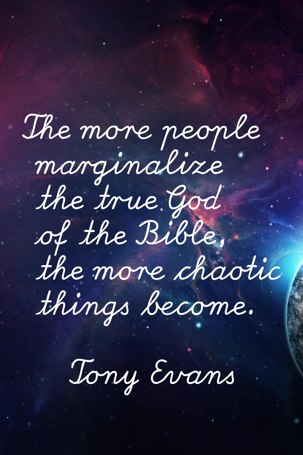 The more people marginalize the true God of the Bible, the more chaotic things become.