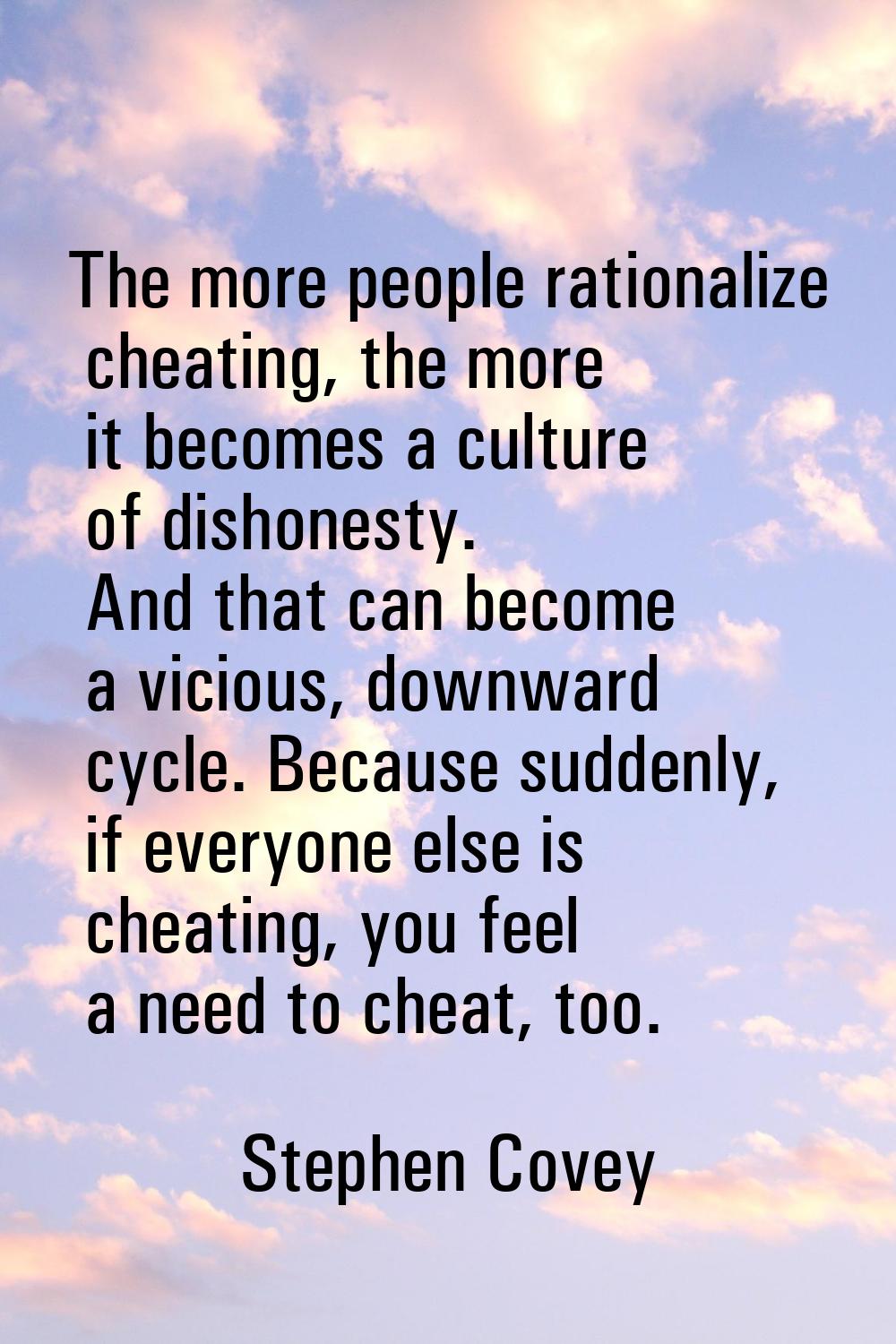 The more people rationalize cheating, the more it becomes a culture of dishonesty. And that can bec