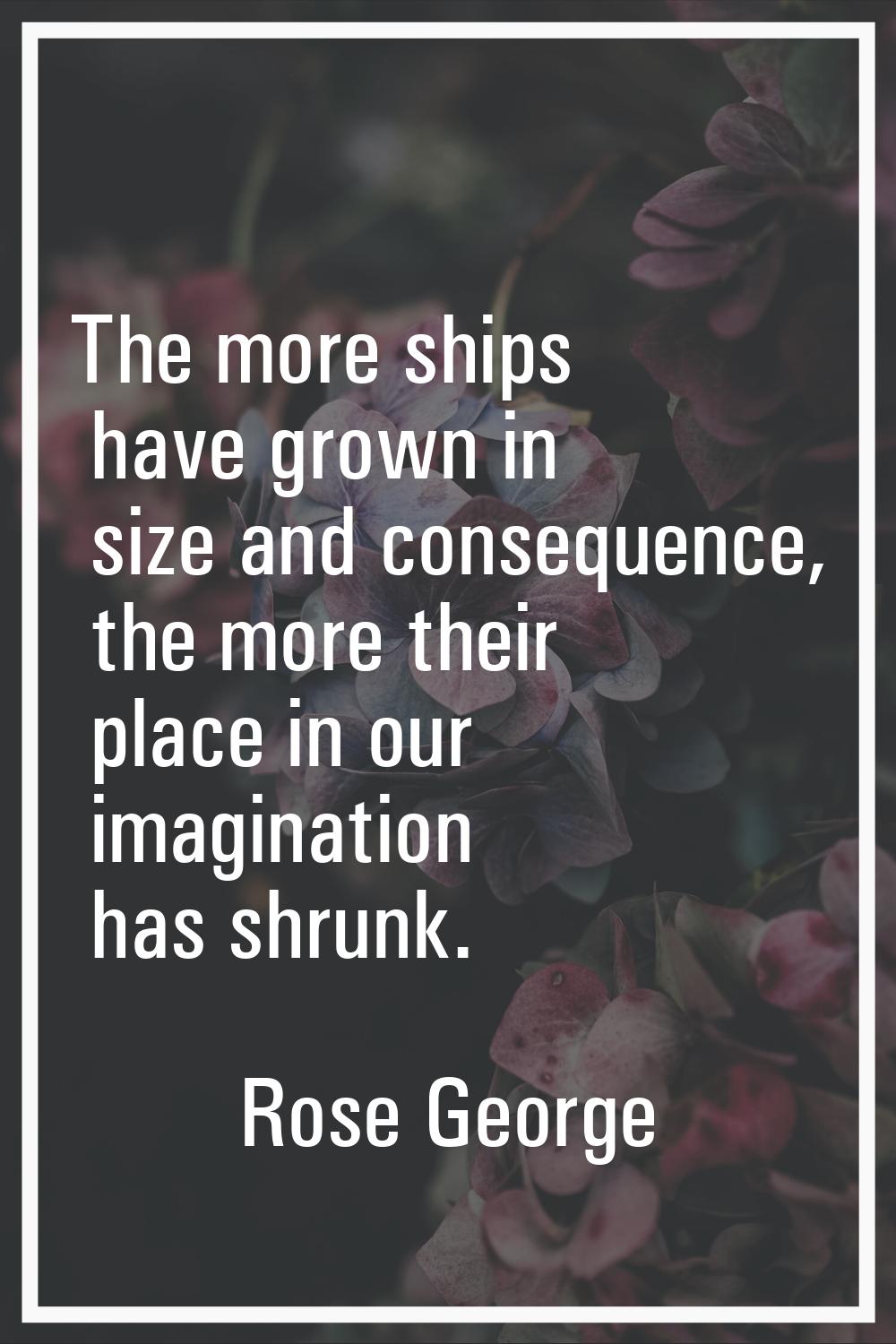 The more ships have grown in size and consequence, the more their place in our imagination has shru