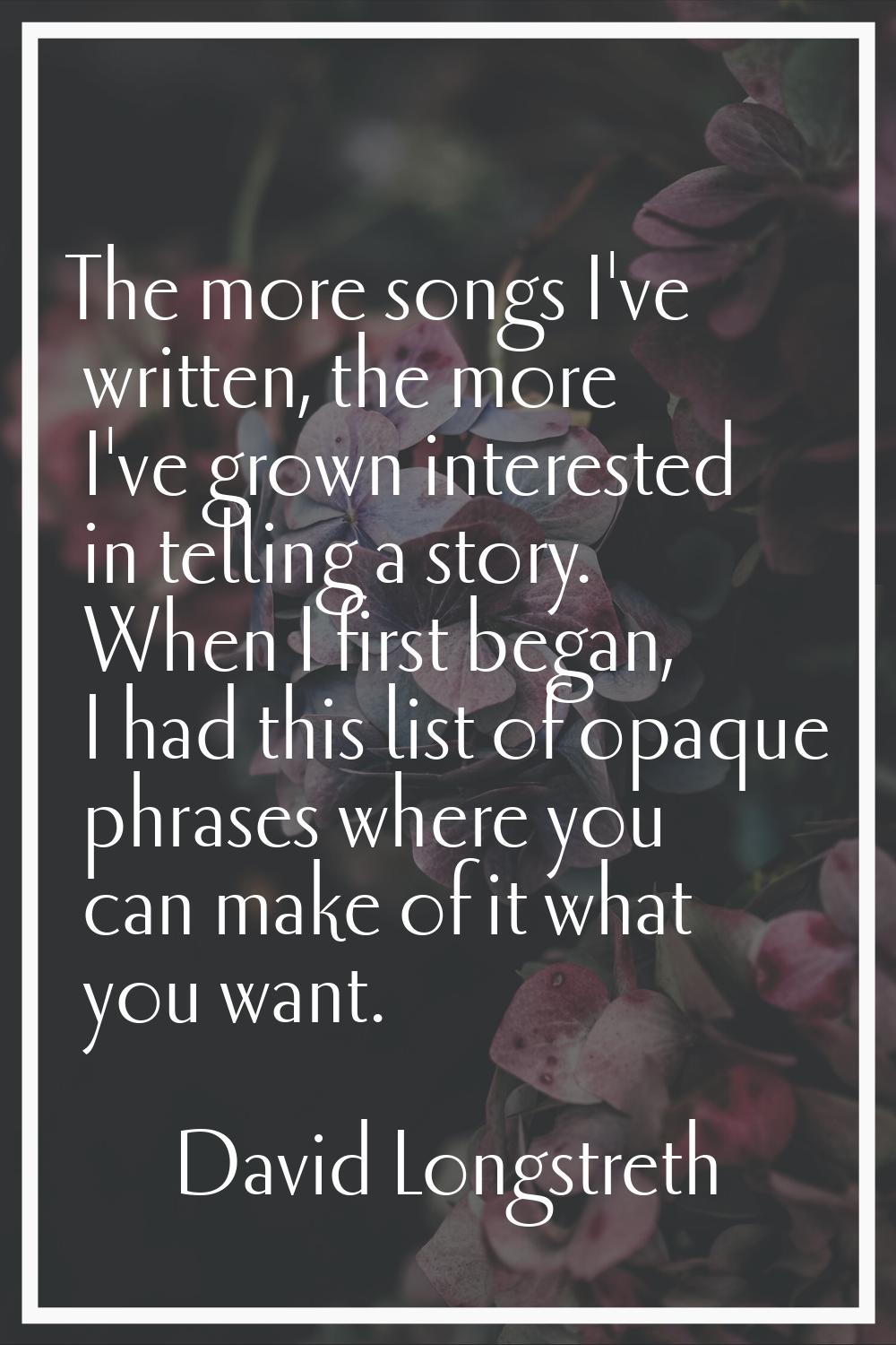 The more songs I've written, the more I've grown interested in telling a story. When I first began,