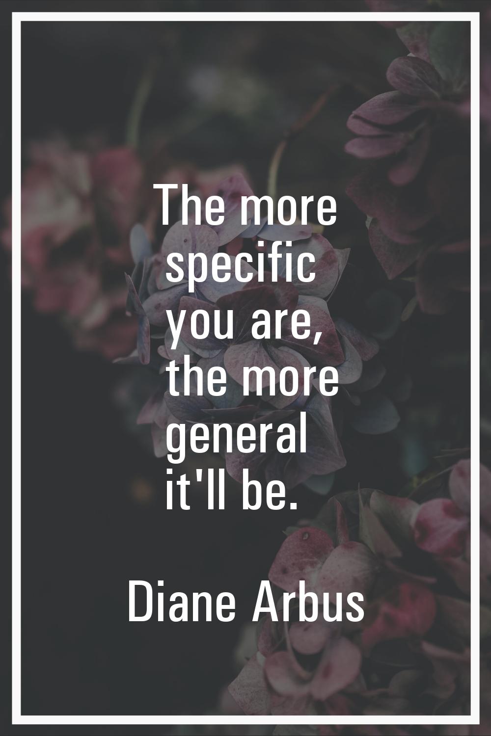 The more specific you are, the more general it'll be.