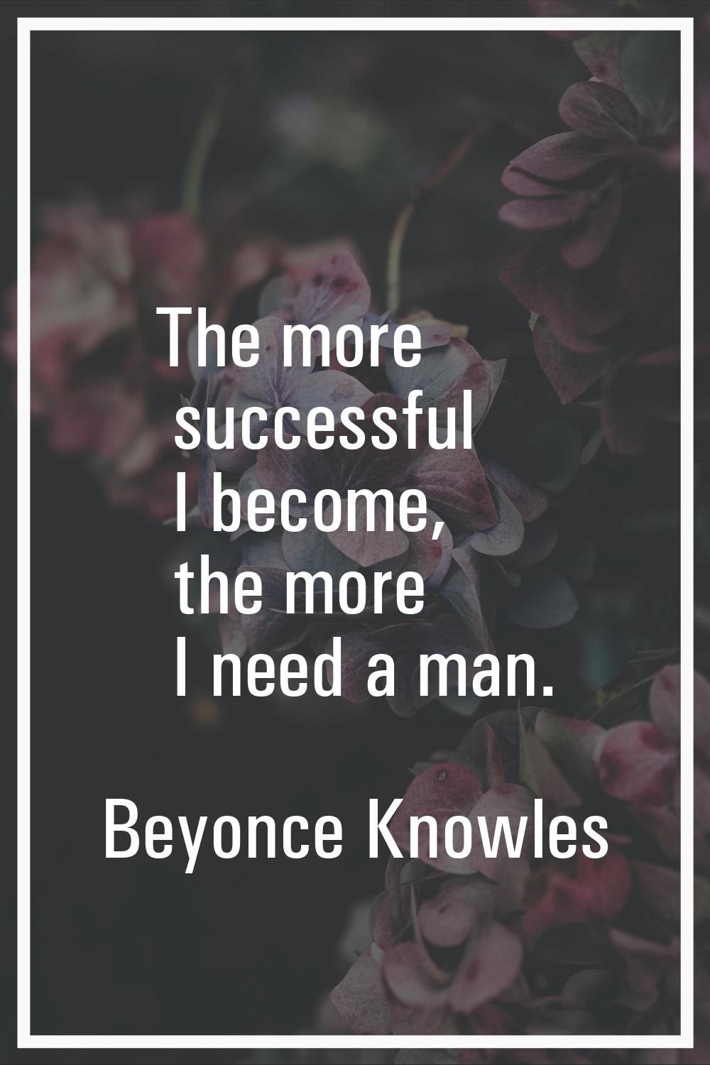 The more successful I become, the more I need a man.