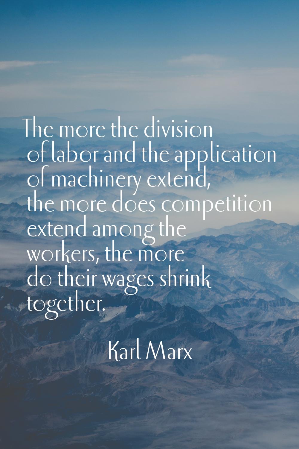 The more the division of labor and the application of machinery extend, the more does competition e