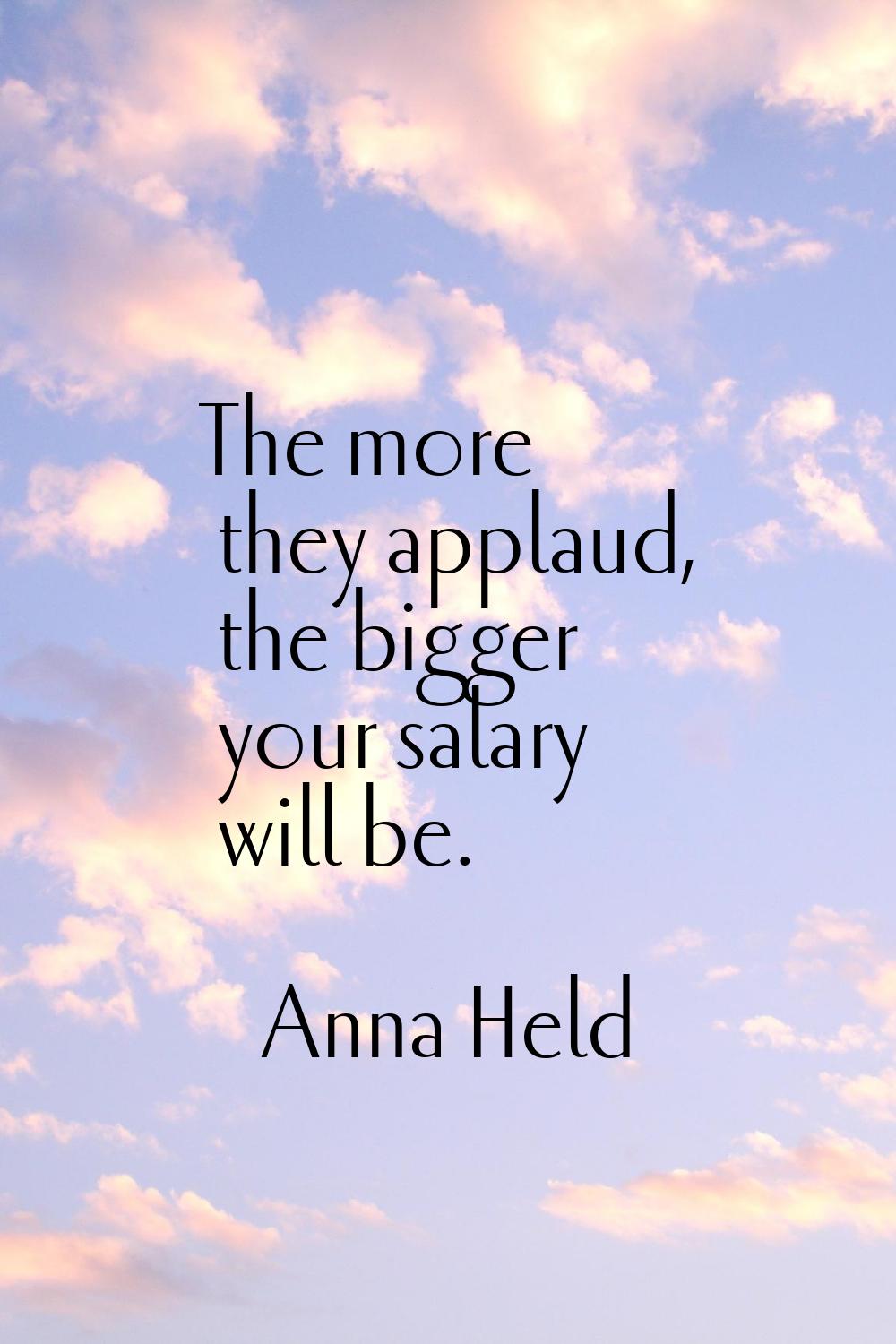 The more they applaud, the bigger your salary will be.