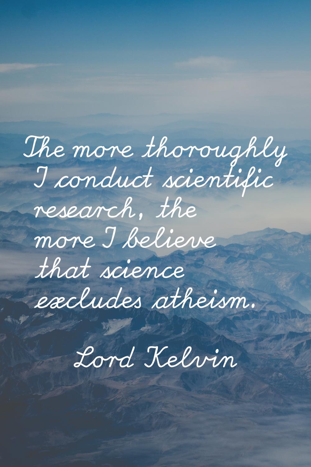 The more thoroughly I conduct scientific research, the more I believe that science excludes atheism