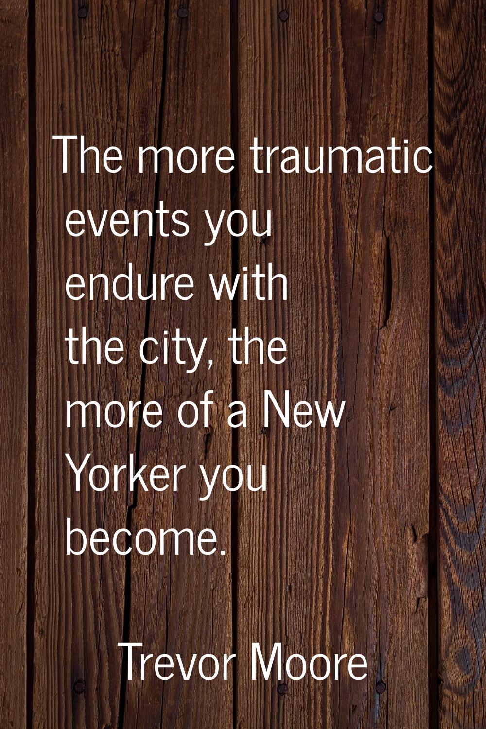The more traumatic events you endure with the city, the more of a New Yorker you become.