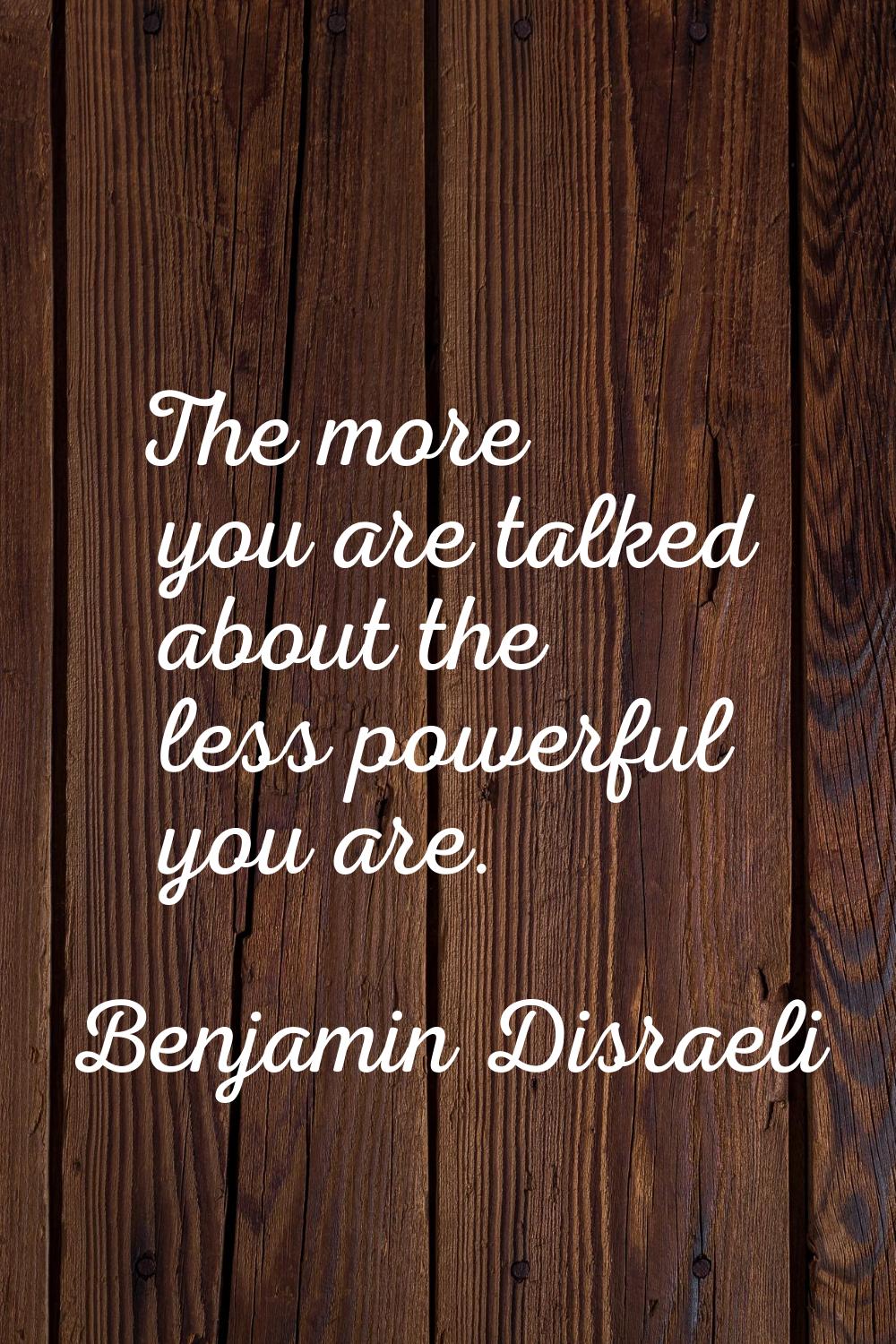 The more you are talked about the less powerful you are.
