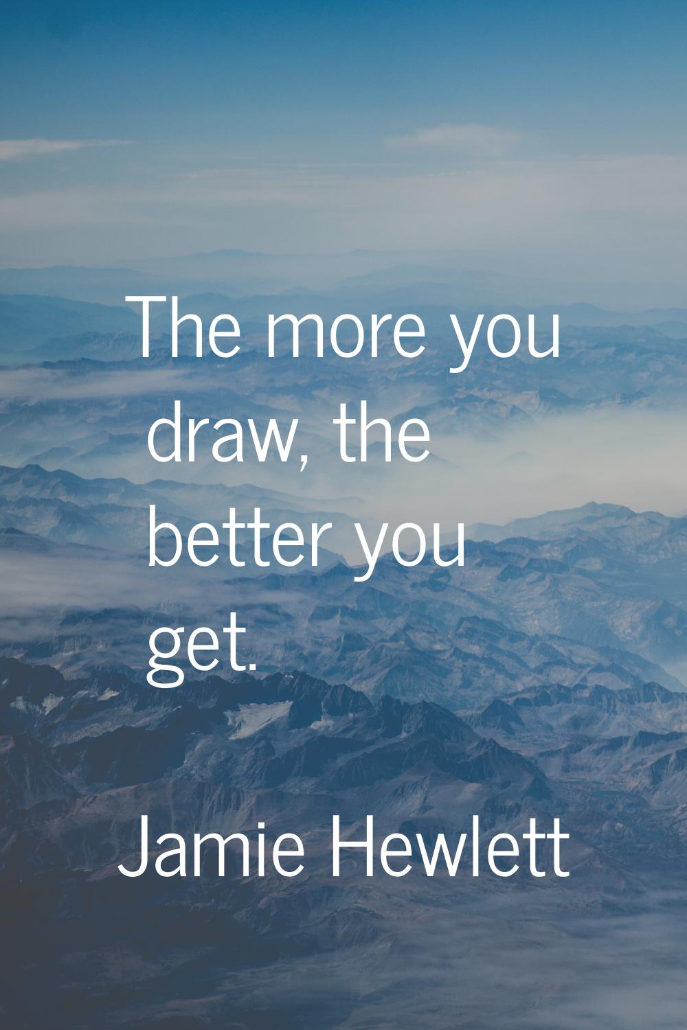 The more you draw, the better you get.
