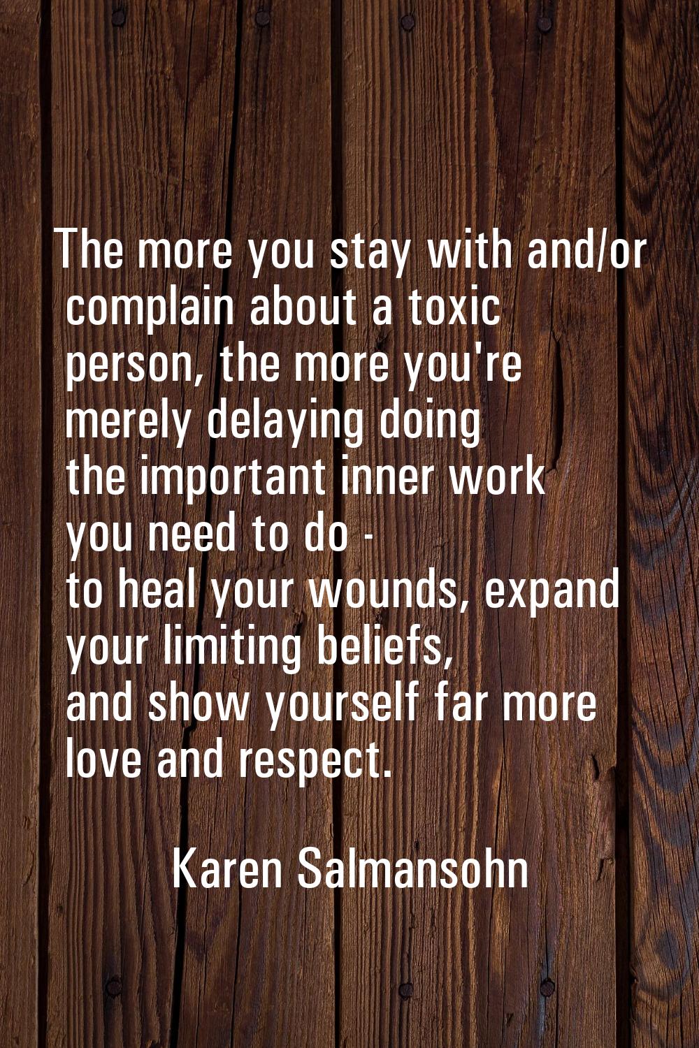 The more you stay with and/or complain about a toxic person, the more you're merely delaying doing 