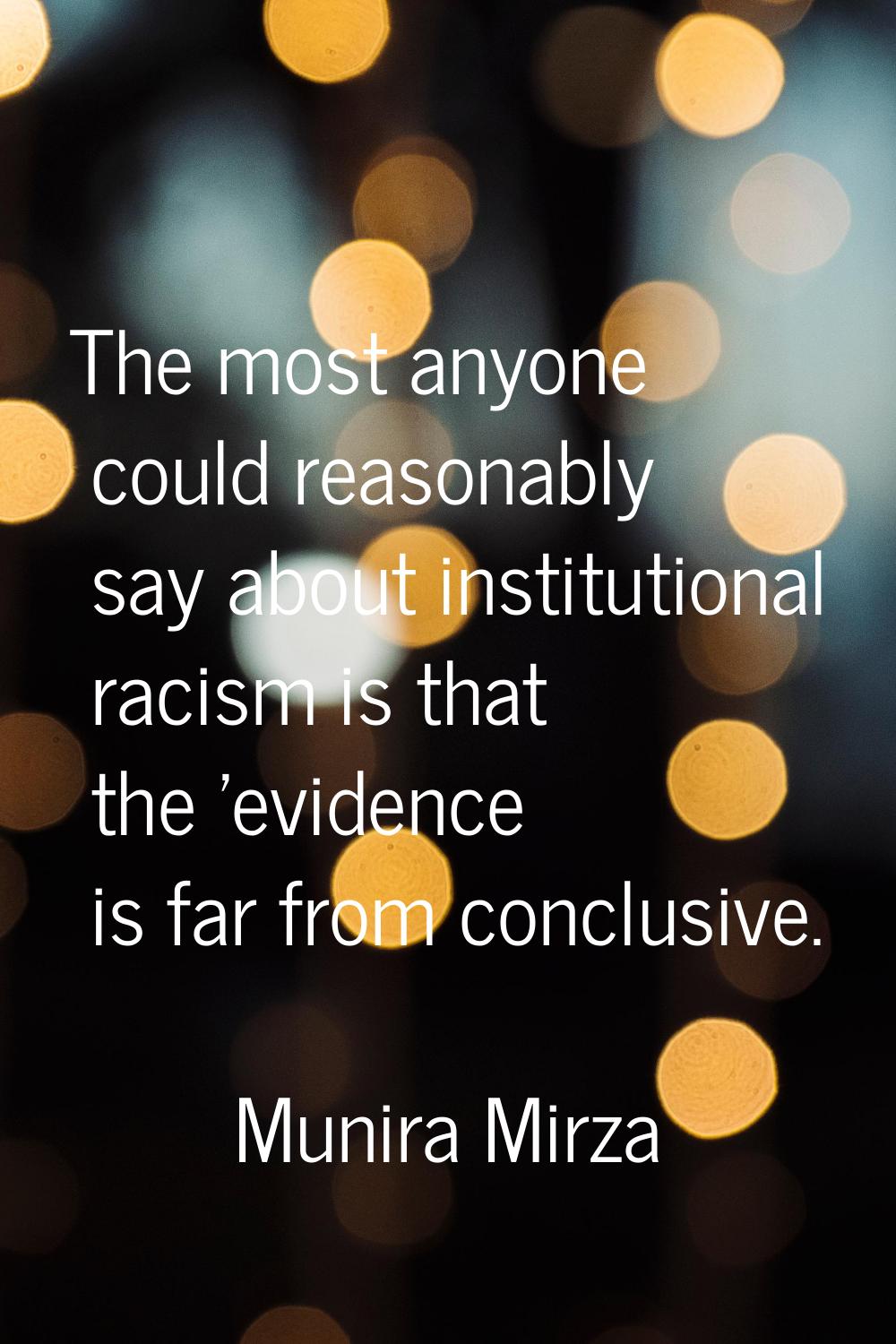 The most anyone could reasonably say about institutional racism is that the 'evidence is far from c