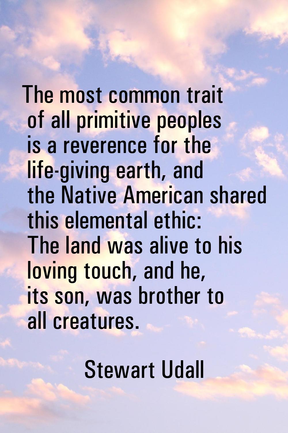 The most common trait of all primitive peoples is a reverence for the life-giving earth, and the Na