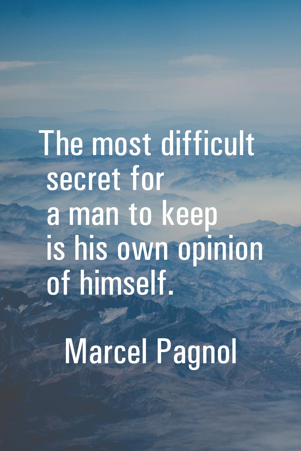 The most difficult secret for a man to keep is his own opinion of himself.