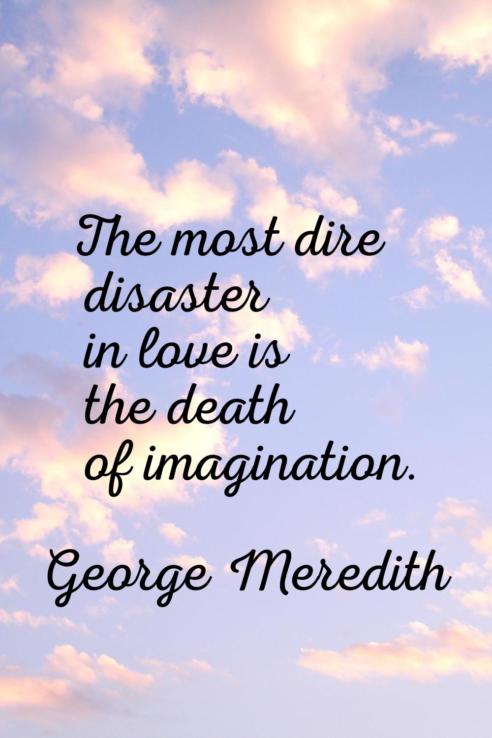 The most dire disaster in love is the death of imagination.