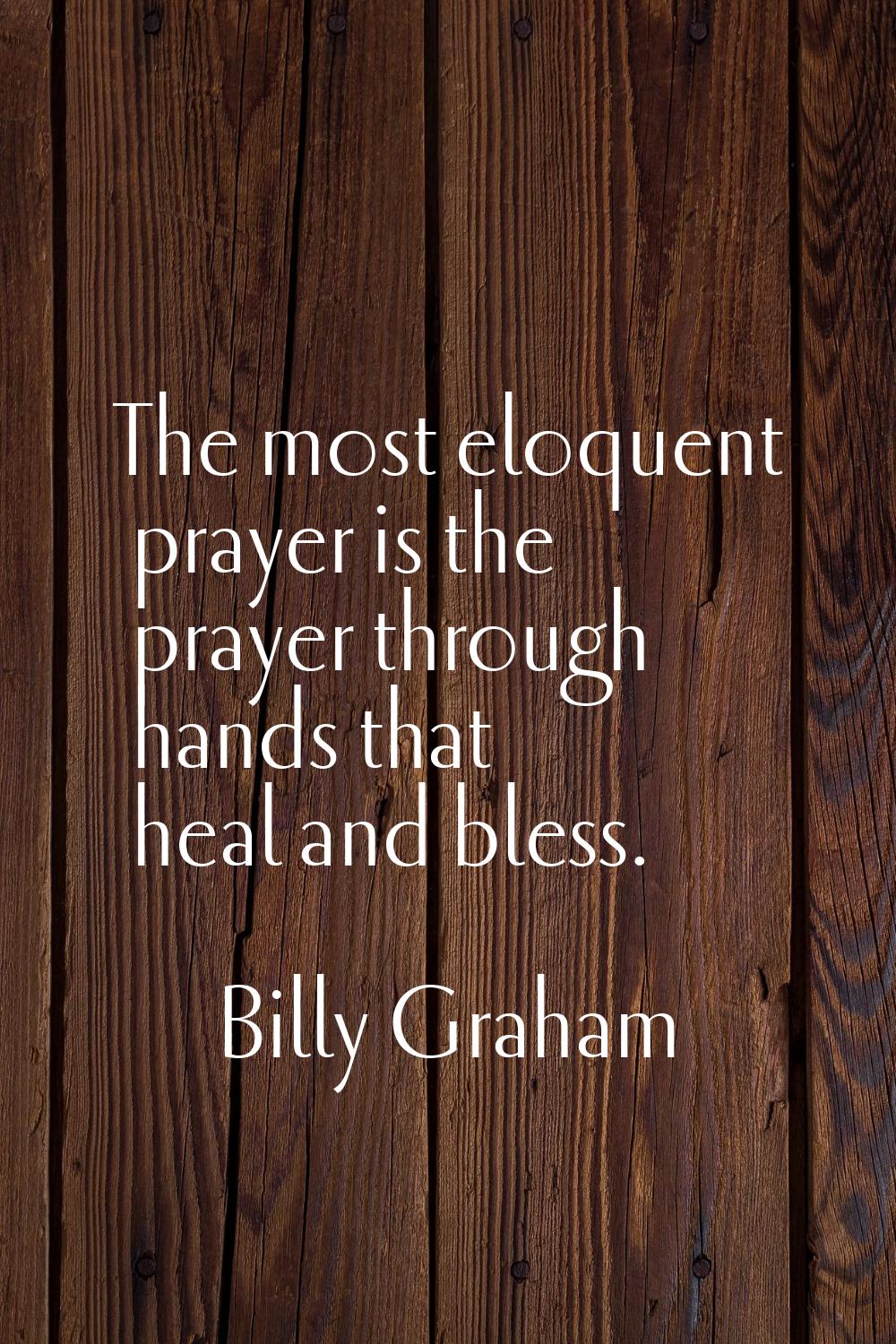 The most eloquent prayer is the prayer through hands that heal and bless.