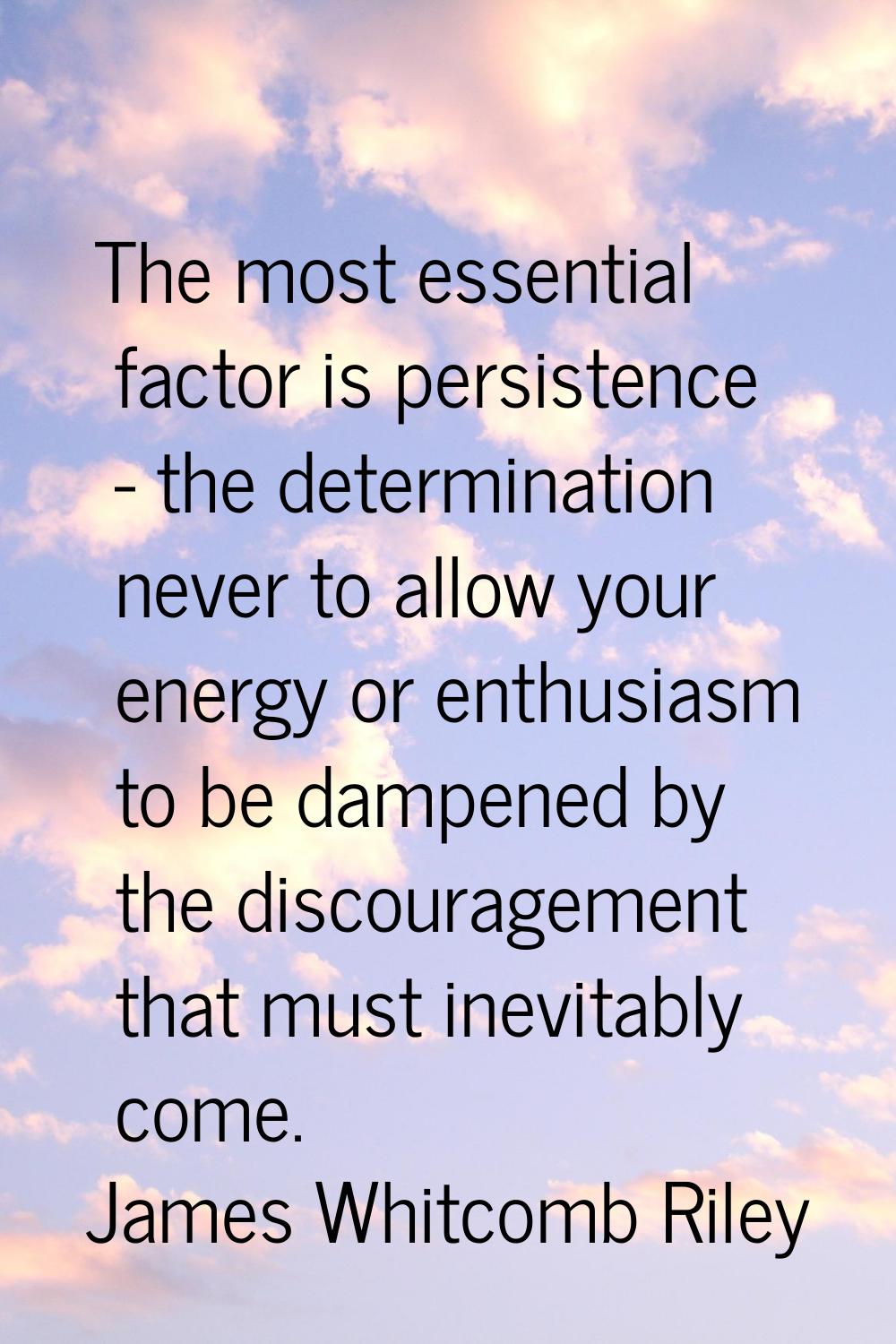 The most essential factor is persistence - the determination never to allow your energy or enthusia