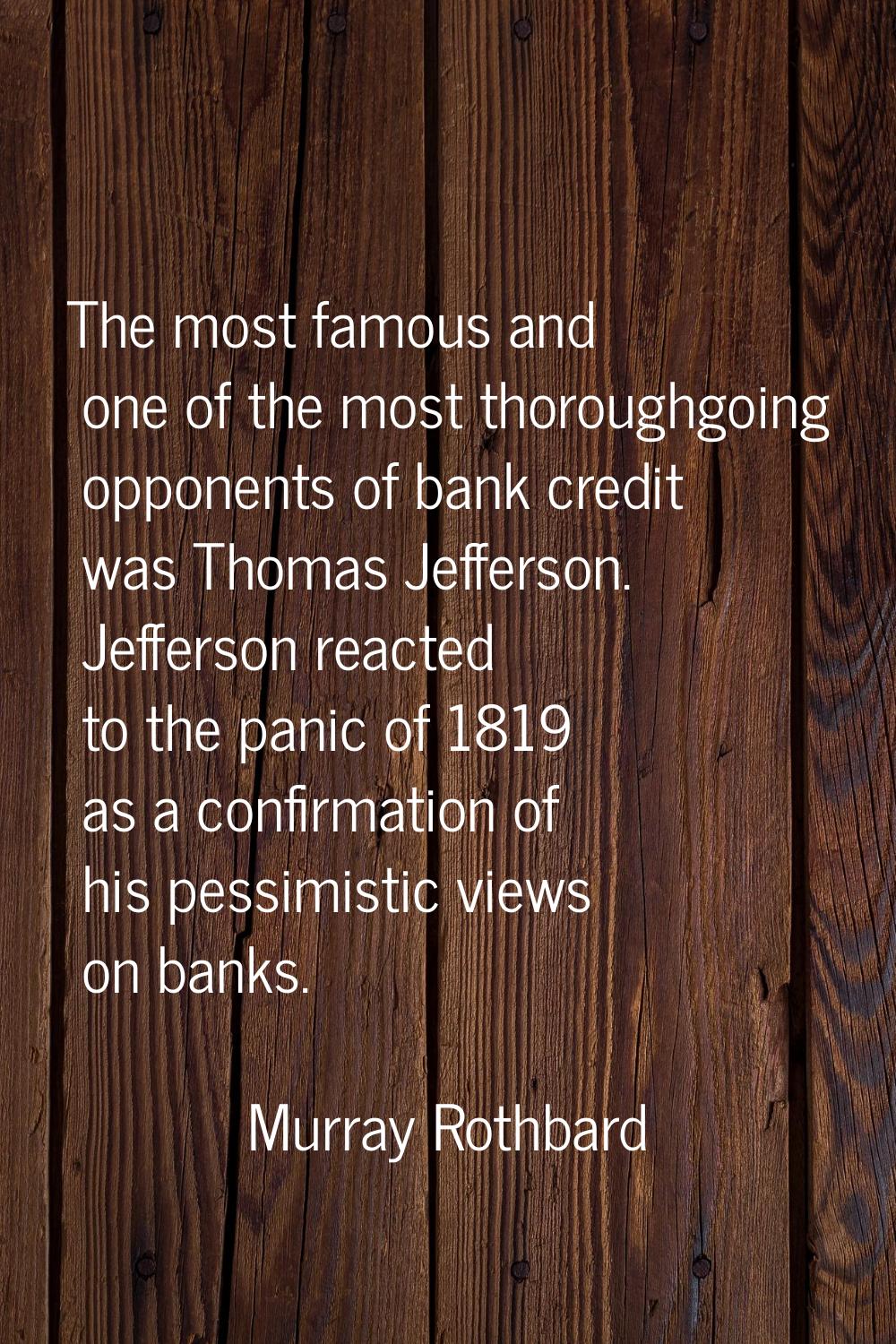 The most famous and one of the most thoroughgoing opponents of bank credit was Thomas Jefferson. Je
