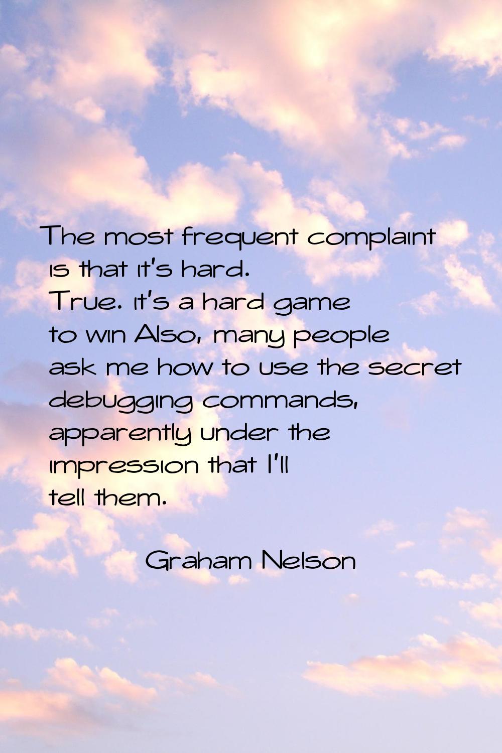 The most frequent complaint is that it's hard. True. it's a hard game to win Also, many people ask 