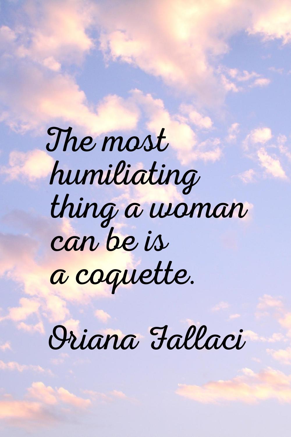 The most humiliating thing a woman can be is a coquette.