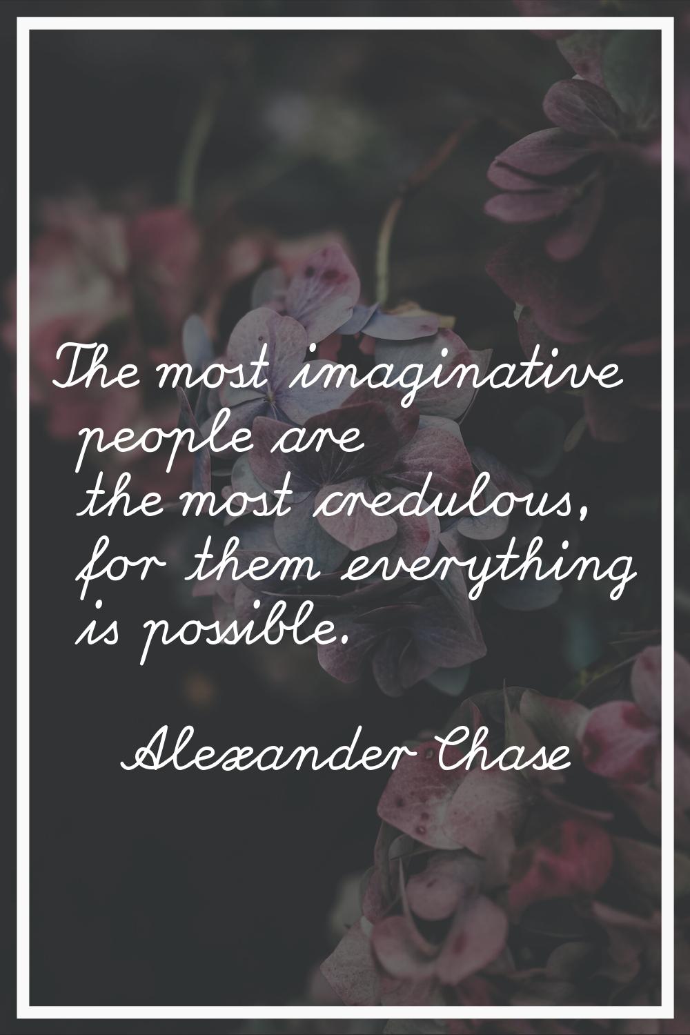The most imaginative people are the most credulous, for them everything is possible.