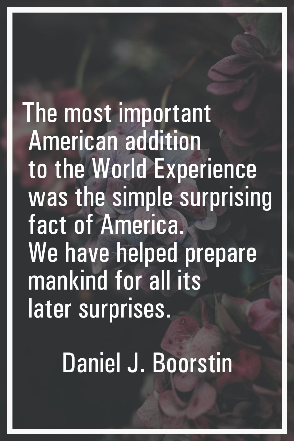 The most important American addition to the World Experience was the simple surprising fact of Amer