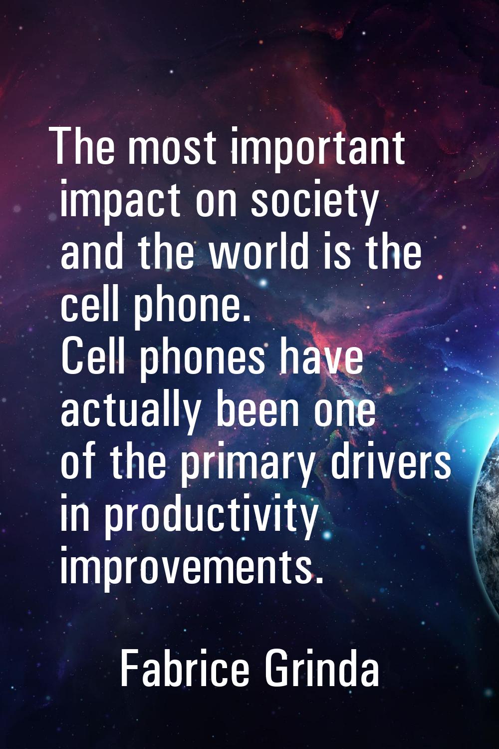 The most important impact on society and the world is the cell phone. Cell phones have actually bee
