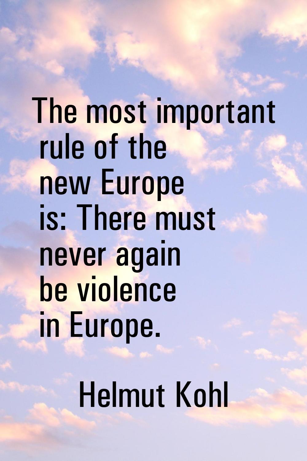 The most important rule of the new Europe is: There must never again be violence in Europe.