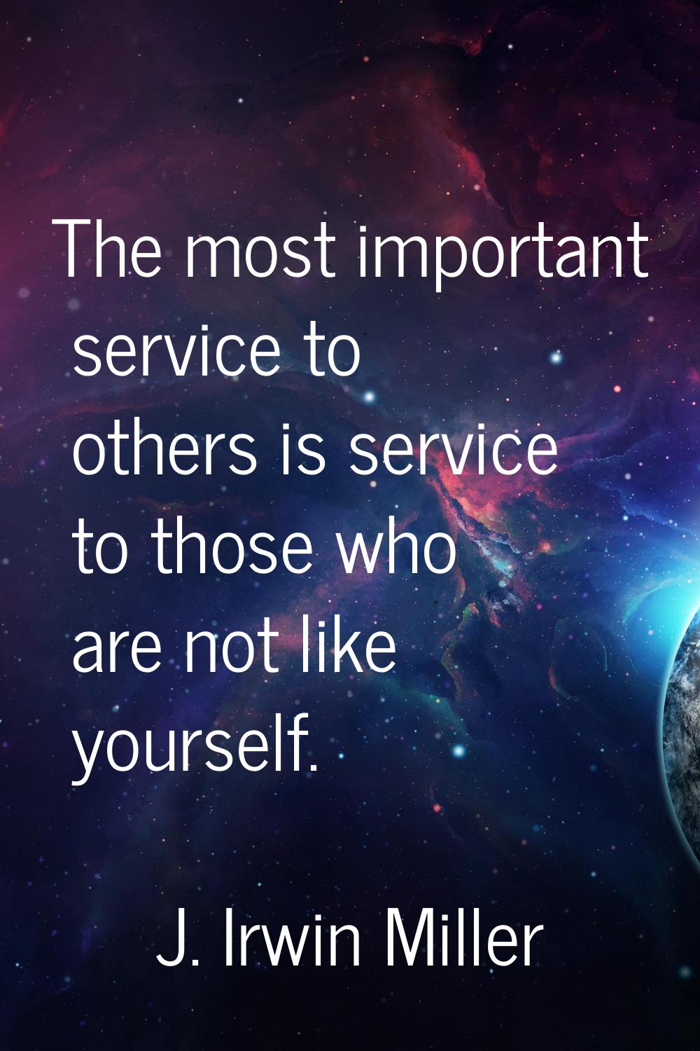 The most important service to others is service to those who are not like yourself.