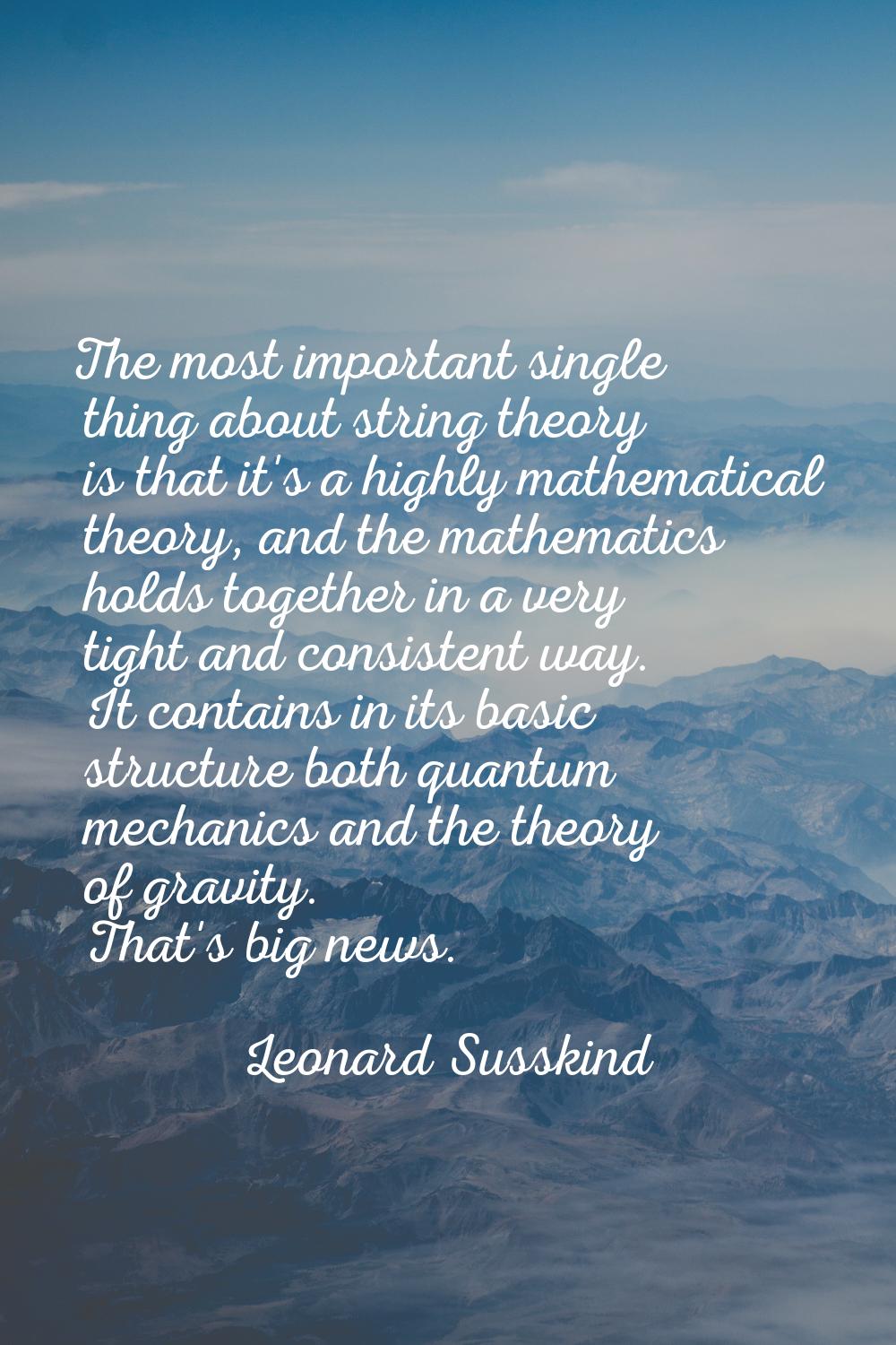 The most important single thing about string theory is that it's a highly mathematical theory, and 