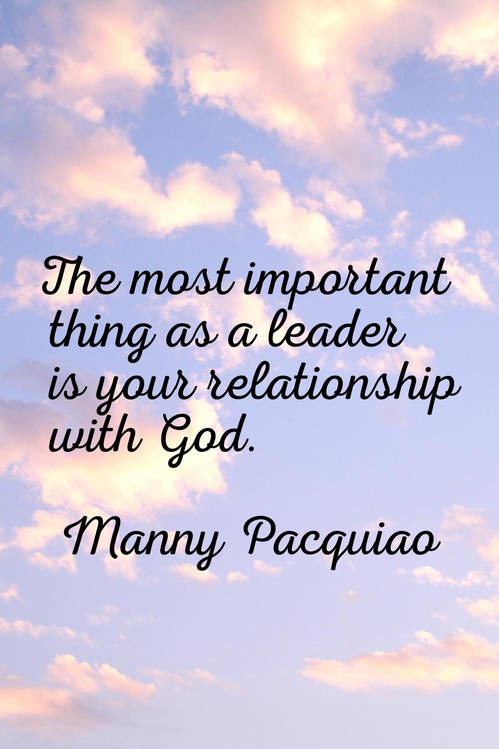 The most important thing as a leader is your relationship with God.