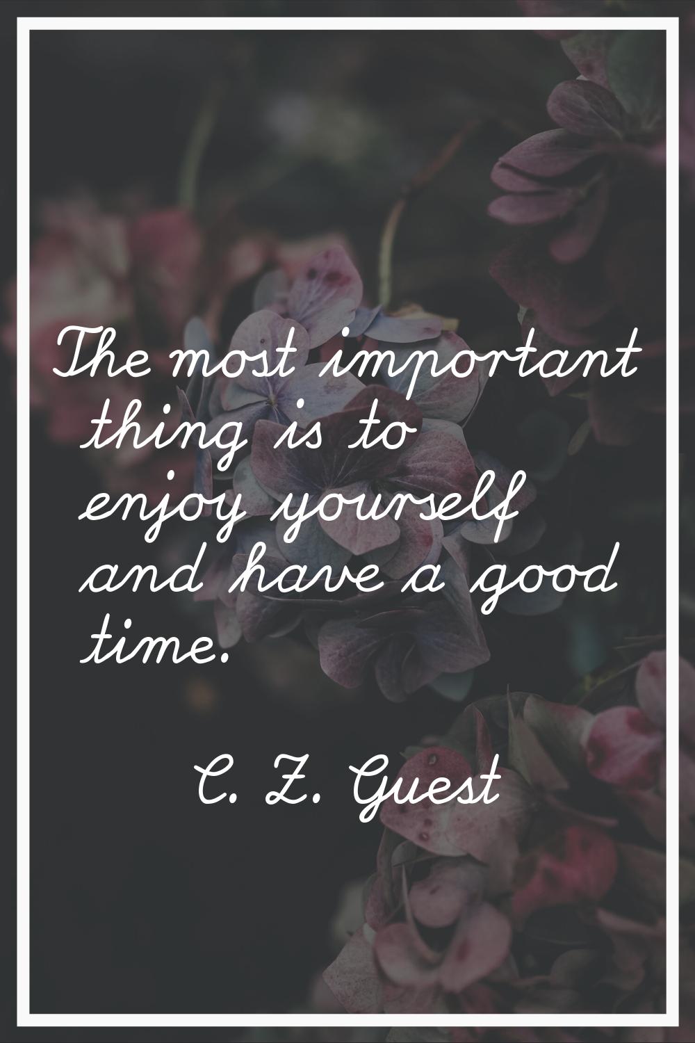 The most important thing is to enjoy yourself and have a good time.