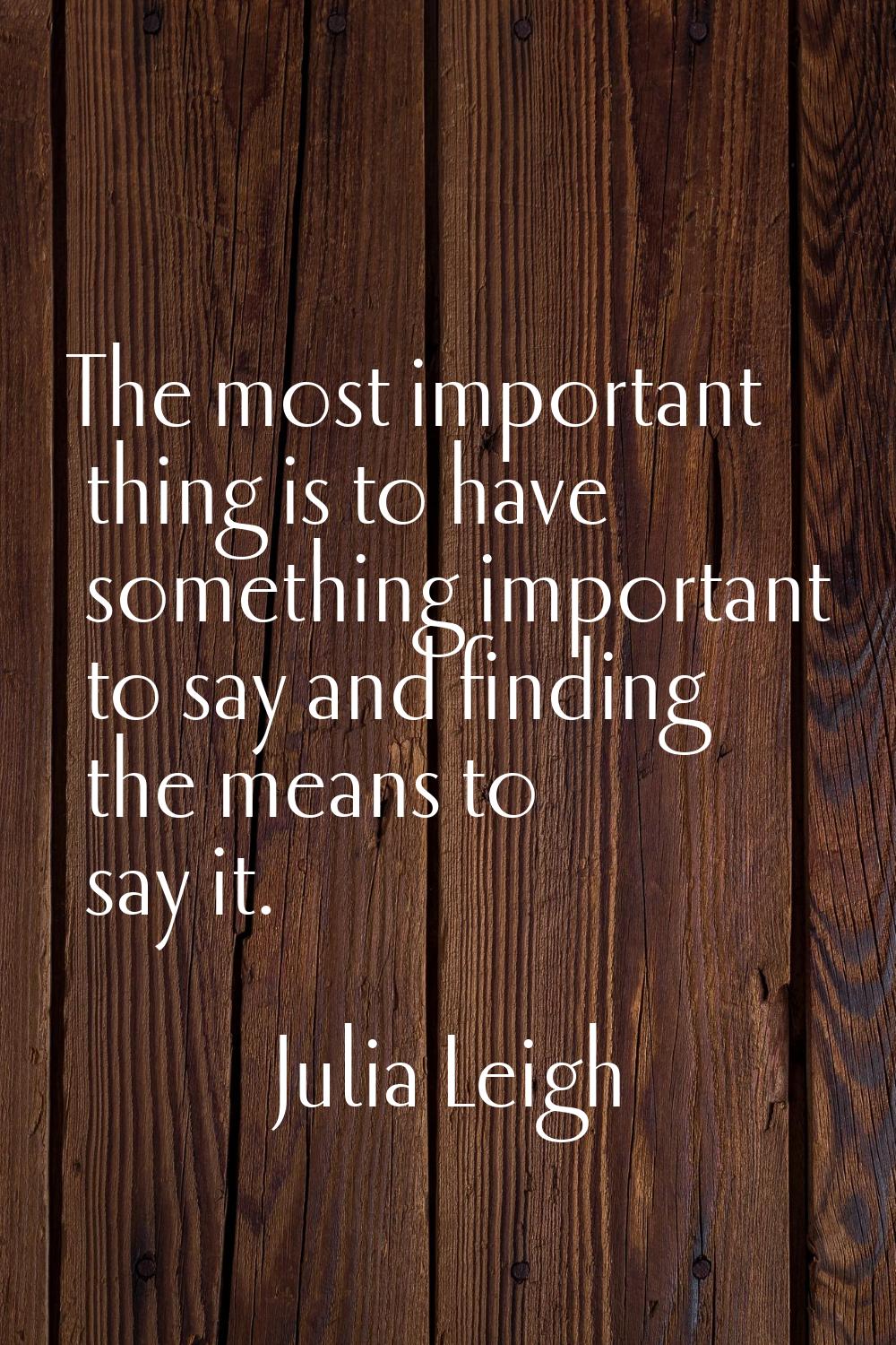 The most important thing is to have something important to say and finding the means to say it.
