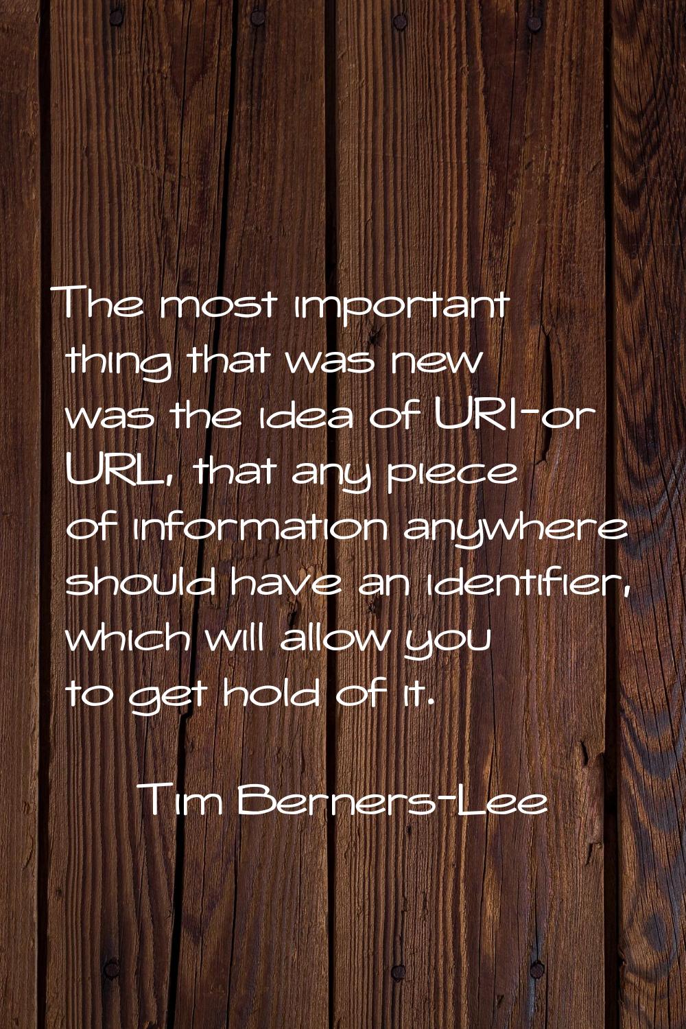 The most important thing that was new was the idea of URI-or URL, that any piece of information any