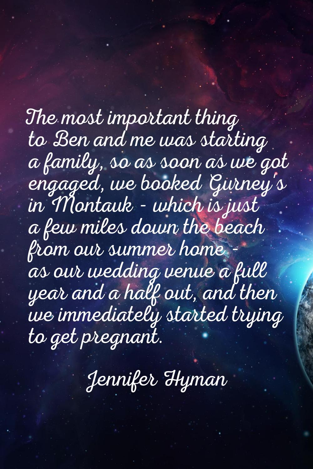 The most important thing to Ben and me was starting a family, so as soon as we got engaged, we book