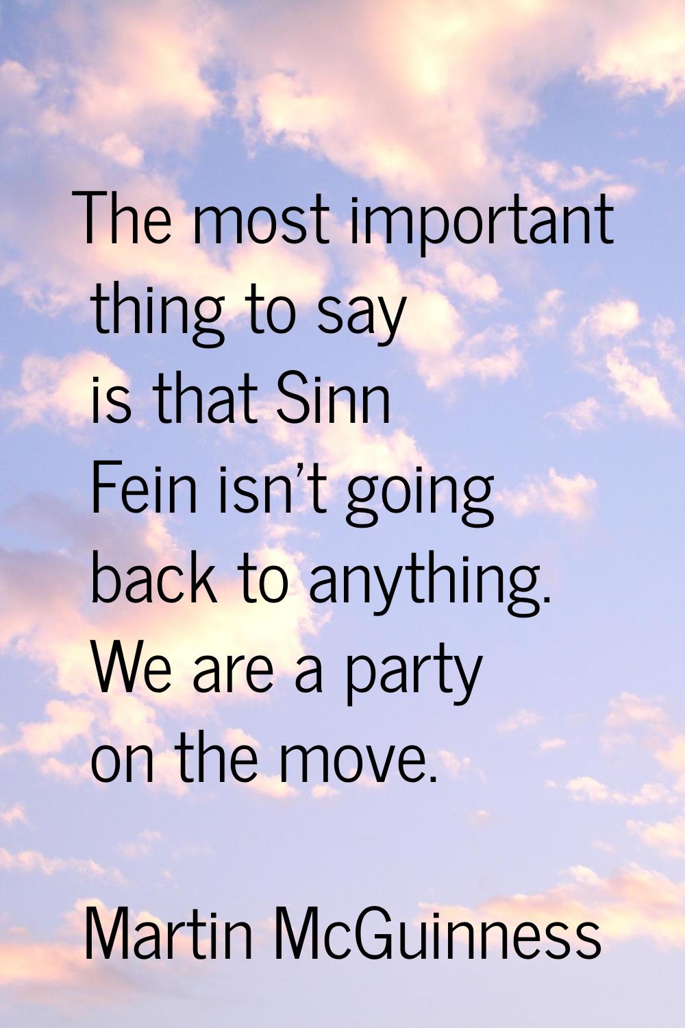 The most important thing to say is that Sinn Fein isn't going back to anything. We are a party on t