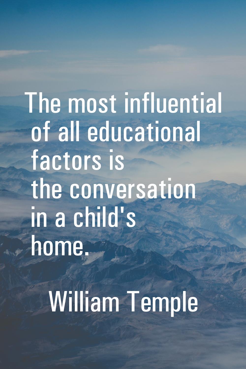 The most influential of all educational factors is the conversation in a child's home.