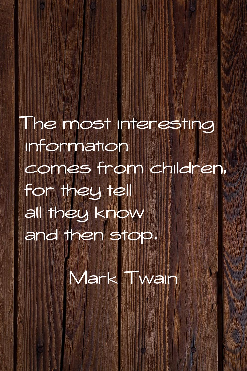 The most interesting information comes from children, for they tell all they know and then stop.