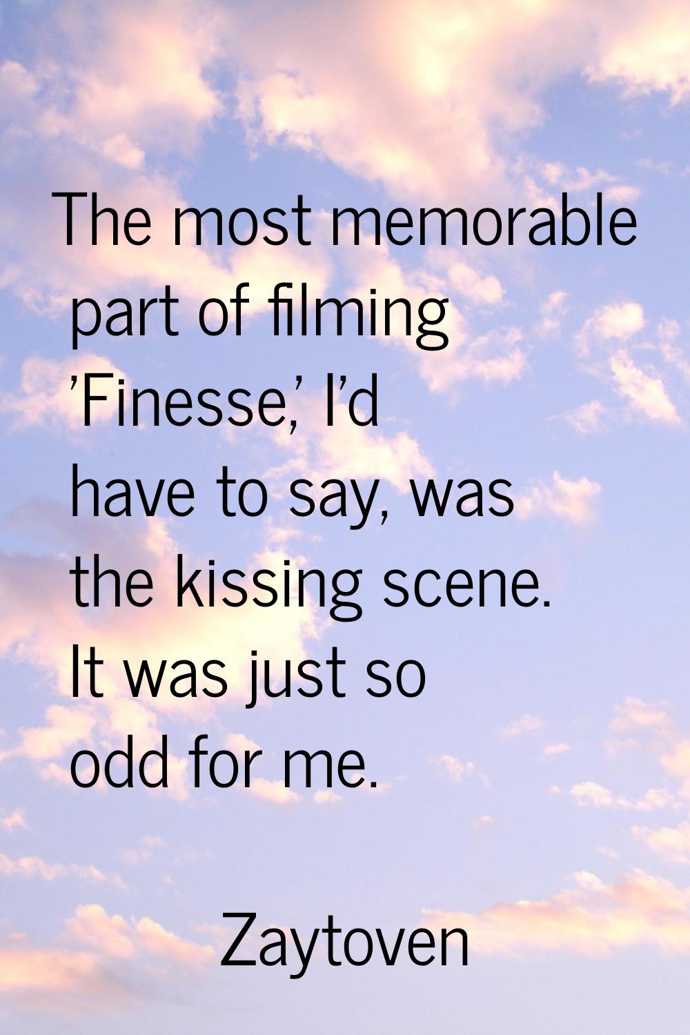 The most memorable part of filming 'Finesse,' I'd have to say, was the kissing scene. It was just s