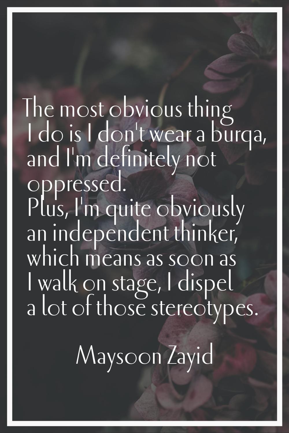 The most obvious thing I do is I don't wear a burqa, and I'm definitely not oppressed. Plus, I'm qu